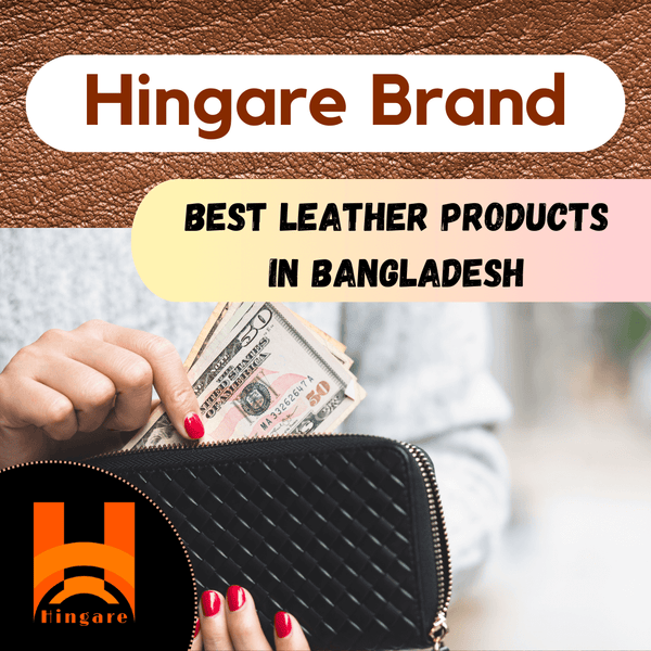 Exploring the Excellence of Hingare Brand: Best Leather Products in Bangladesh